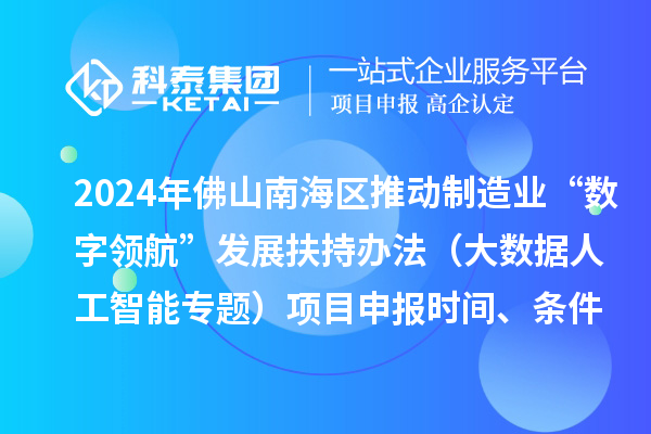 2024年佛山南海區(qū)推動(dòng)制造業(yè)“數(shù)字領(lǐng)航”發(fā)展扶持辦法（大數(shù)據(jù)人工智能專題）項(xiàng)目申報(bào)時(shí)間、條件、獎(jiǎng)勵(lì)