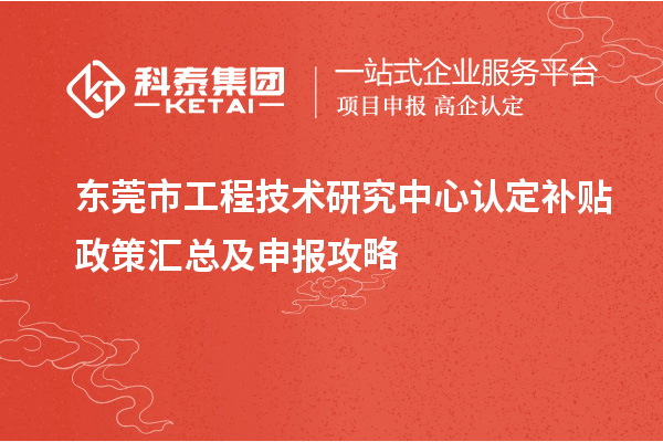東莞市工程技術(shù)研究中心認(rèn)定補貼政策匯總及申報攻略