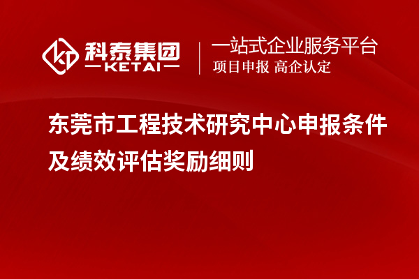 東莞市<a href=http://www.xljuanlianmen.com/fuwu/gongchengzhongxin.html target=_blank class=infotextkey>工程技術研究中心申報</a>條件及績效評估獎勵細則