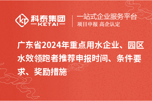 廣東省2024年重點用水企業(yè)、園區(qū)水效領跑者推薦申報時間、條件要求、獎勵措施