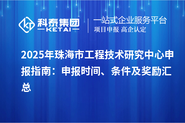 2025年珠海市<a href=http://www.xljuanlianmen.com/fuwu/gongchengzhongxin.html target=_blank class=infotextkey>工程技術(shù)研究中心申報(bào)</a>指南：申報(bào)時(shí)間、條件及獎(jiǎng)勵(lì)匯總
