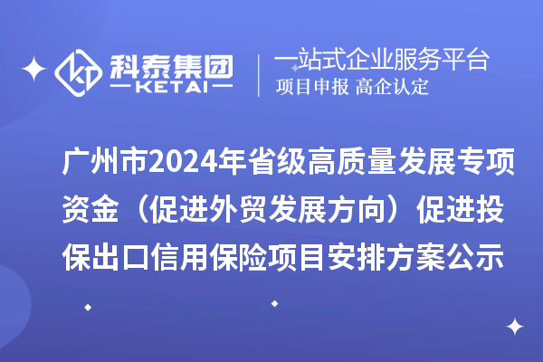 廣州市2024年省級(jí)高質(zhì)量發(fā)展專(zhuān)項(xiàng)資金（促進(jìn)外貿(mào)發(fā)展方向）促進(jìn)投保出口信用保險(xiǎn)項(xiàng)目安排方案公示
