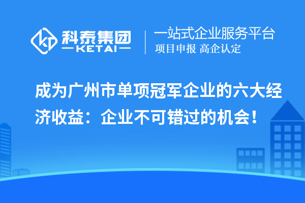 成為廣州市單項(xiàng)冠軍企業(yè)的六大經(jīng)濟(jì)收益：企業(yè)不可錯(cuò)過的機(jī)會(huì)！