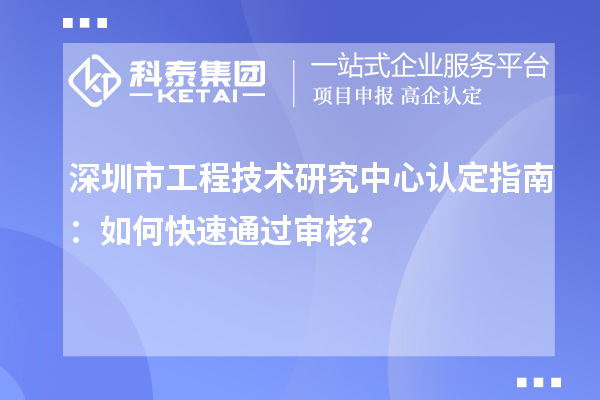 深圳市工程技術(shù)研究中心認(rèn)定指南：如何快速通過(guò)審核？