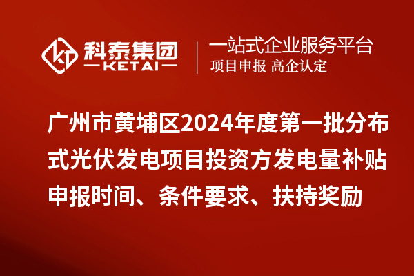廣州市黃埔區(qū)2024年度第一批分布式光伏發(fā)電項(xiàng)目投資方發(fā)電量補(bǔ)貼申報(bào)時間、條件要求、扶持獎勵