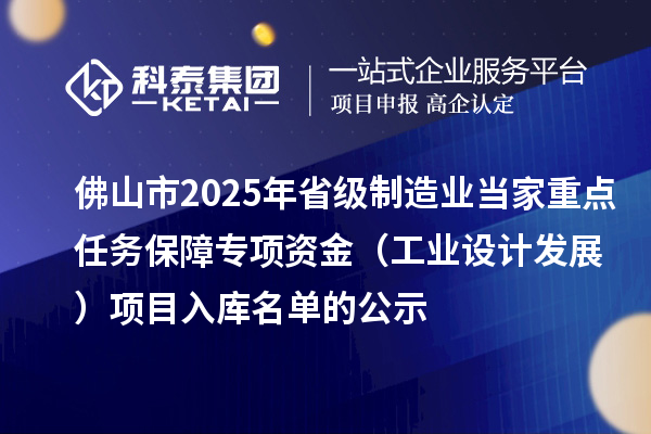 佛山市2025年省級制造業(yè)當家重點任務保障專項資金（工業(yè)設計發(fā)展）項目入庫名單的公示