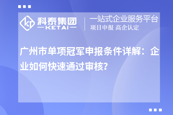 廣州市單項(xiàng)冠軍申報(bào)條件詳解：企業(yè)如何快速通過審核？
