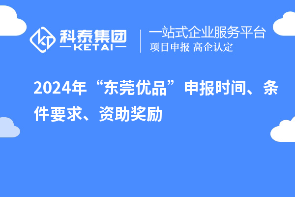 2024年“東莞優(yōu)品”申報(bào)時(shí)間、條件要求、資助獎(jiǎng)勵(lì)