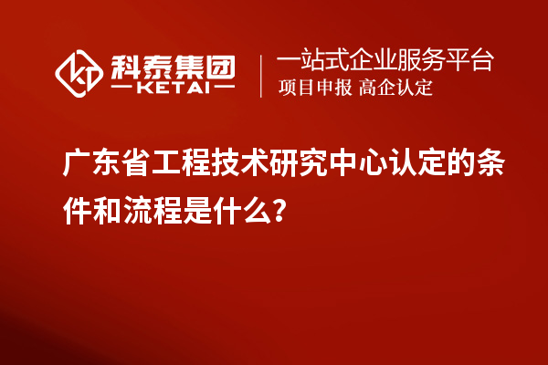 <a href=http://www.xljuanlianmen.com/fuwu/gongchengzhongxin.html target=_blank class=infotextkey>廣東省工程技術(shù)研究中心</a>認(rèn)定的條件和流程是什么？