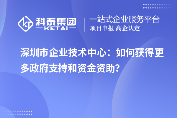 <a href=http://www.xljuanlianmen.com/shenzhen/ target=_blank class=infotextkey>深圳市企業(yè)技術(shù)中心</a>：如何獲得更多政府支持和資金資助？