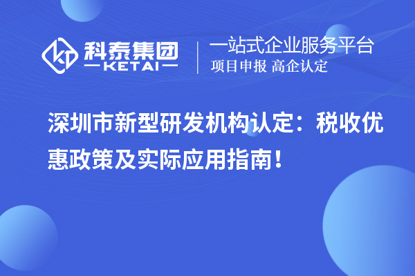 深圳市新型研發(fā)機構認定：稅收優(yōu)惠政策及實際應用指南！