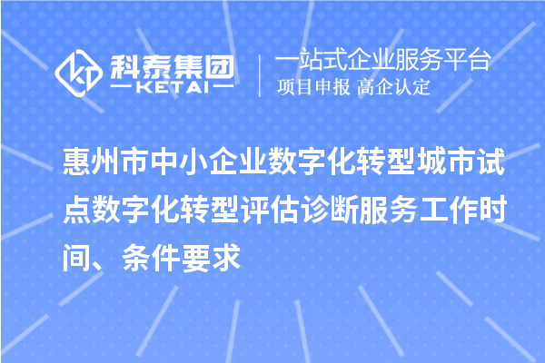 惠州市中小企業(yè)數(shù)字化轉(zhuǎn)型城市試點(diǎn)數(shù)字化轉(zhuǎn)型評(píng)估診斷服務(wù)工作時(shí)間、條件要求