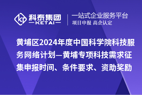 廣州市黃埔區(qū)2024年度中國(guó)科學(xué)院科技服務(wù)網(wǎng)絡(luò)計(jì)劃—黃埔專項(xiàng)科技需求征集申報(bào)時(shí)間、條件要求、資助獎(jiǎng)勵(lì)