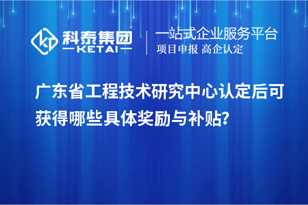 <a href=http://www.xljuanlianmen.com/fuwu/gongchengzhongxin.html target=_blank class=infotextkey>廣東省工程技術(shù)研究中心</a>認(rèn)定后可獲得哪些具體獎勵與補(bǔ)貼？