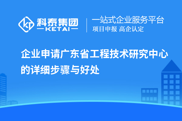 企業(yè)申請<a href=http://www.xljuanlianmen.com/fuwu/gongchengzhongxin.html target=_blank class=infotextkey>廣東省工程技術(shù)研究中心</a>的詳細(xì)步驟與好處