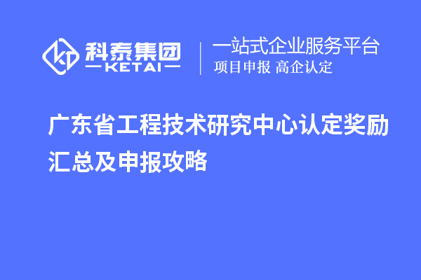 廣東<a href=http://www.xljuanlianmen.com/fuwu/gongchengzhongxin.html target=_blank class=infotextkey>省工程技術研究中心認定</a>獎勵匯總及申報攻略
