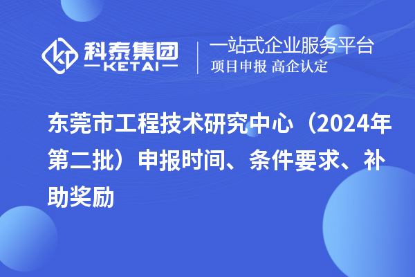 東莞市工程技術(shù)研究中心（2024年第二批）申報時間、條件要求、補助獎勵