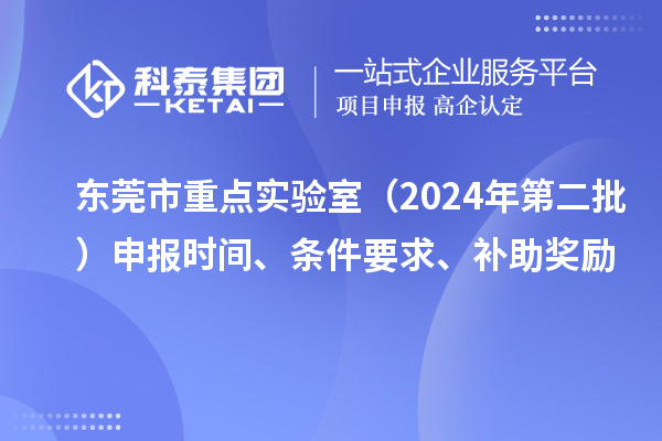東莞市重點實驗室（2024年第二批）申報時間、條件要求、補助獎勵
