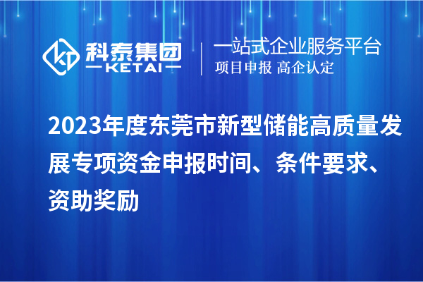 2023年度東莞市新型儲能高質(zhì)量發(fā)展專項資金申報時間、條件要求、資助獎勵