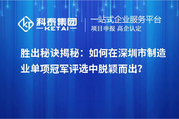 勝出秘訣揭秘：如何在深圳市制造業(yè)單項(xiàng)冠軍評(píng)選中脫穎而出？