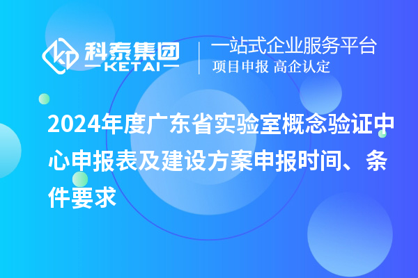 2024年度廣東省實(shí)驗(yàn)室概念驗(yàn)證中心申報(bào)表及建設(shè)方案申報(bào)時(shí)間、條件要求