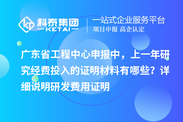 廣東省工程中心申報中，上一年研究經(jīng)費投入的證明材料有哪些？ 詳細說明研發(fā)費用證明