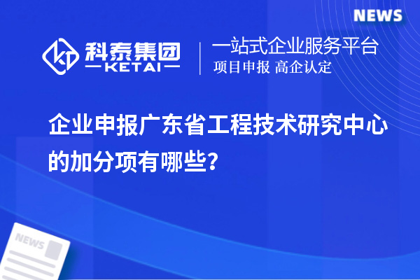 企業(yè)申報<a href=http://www.xljuanlianmen.com/fuwu/gongchengzhongxin.html target=_blank class=infotextkey>廣東省工程技術(shù)研究中心</a>的加分項有哪些？