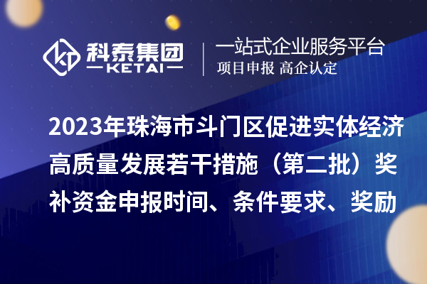 2023年珠海市斗門區(qū)促進實體經(jīng)濟高質(zhì)量發(fā)展若干措施（第二批）獎補資金申報時間、條件要求、獎勵