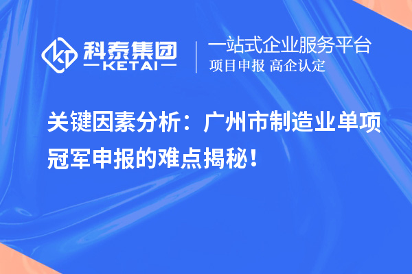 關(guān)鍵因素分析：廣州市制造業(yè)單項(xiàng)冠軍申報(bào)的難點(diǎn)揭秘！