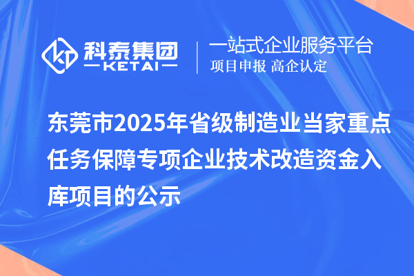 東莞市2025年省級制造業(yè)當(dāng)家重點(diǎn)任務(wù)保障專項(xiàng)企業(yè)技術(shù)改造資金入庫項(xiàng)目的公示