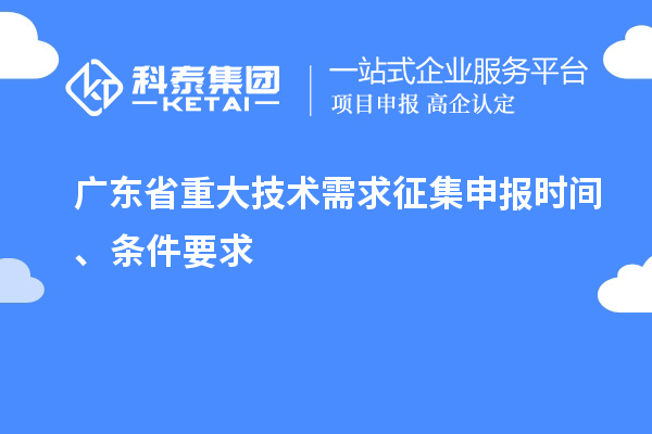 廣東省重大技術(shù)需求征集申報時間、條件要求