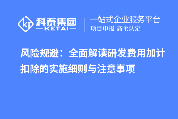 風(fēng)險規(guī)避：全面解讀研發(fā)費用加計扣除的實施細則與注意事項