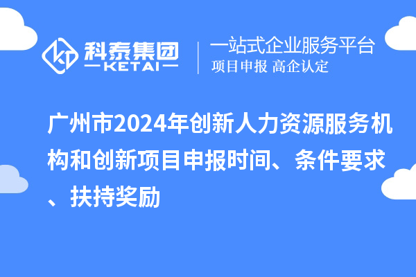 廣州市2024年創(chuàng)新人力資源服務(wù)機構(gòu)和創(chuàng)新<a href=http://www.xljuanlianmen.com/shenbao.html target=_blank class=infotextkey>項目申報</a>時間、條件要求、扶持獎勵
