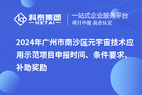 2024年廣州市南沙區(qū)元宇宙技術應用示范項目申報時間、條件要求、補助獎勵