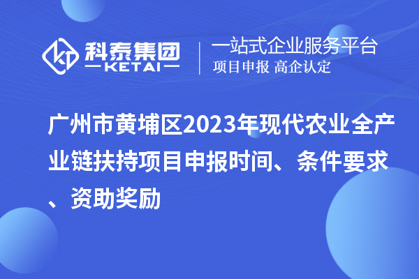 廣州市黃埔區(qū)2023年現(xiàn)代農(nóng)業(yè)全產(chǎn)業(yè)鏈扶持<a href=http://www.xljuanlianmen.com/shenbao.html target=_blank class=infotextkey>項(xiàng)目申報(bào)</a>時(shí)間、條件要求、資助獎(jiǎng)勵(lì)