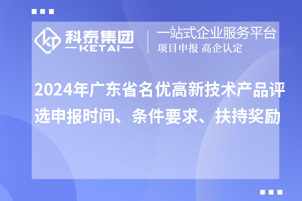 2024年廣東省名優(yōu)高新技術(shù)產(chǎn)品評(píng)選申報(bào)時(shí)間、條件要求、扶持獎(jiǎng)勵(lì)