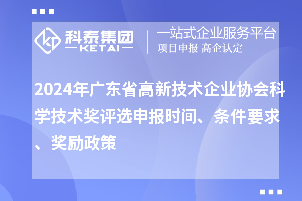 2024年廣東省高新技術(shù)企業(yè)協(xié)會科學(xué)技術(shù)獎評選申報時間、條件要求、獎勵政策