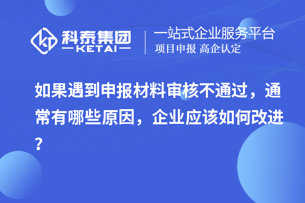 如果遇到申報(bào)材料審核不通過，通常有哪些原因，企業(yè)應(yīng)該如何改進(jìn)？