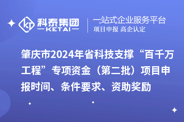 肇慶市2024年省科技支撐“百千萬工程”專項(xiàng)資金（第二批）項(xiàng)目申報(bào)時(shí)間、條件要求、資助獎(jiǎng)勵(lì)
