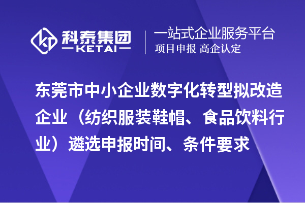 東莞市中小企業(yè)數(shù)字化轉(zhuǎn)型擬改造企業(yè)（紡織服裝鞋帽、食品飲料行業(yè)）遴選申報時間、條件要求、扶持獎勵