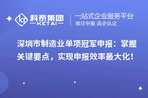 深圳市制造業(yè)單項(xiàng)冠軍申報(bào)：掌握關(guān)鍵要點(diǎn)，實(shí)現(xiàn)申報(bào)效率最大化！