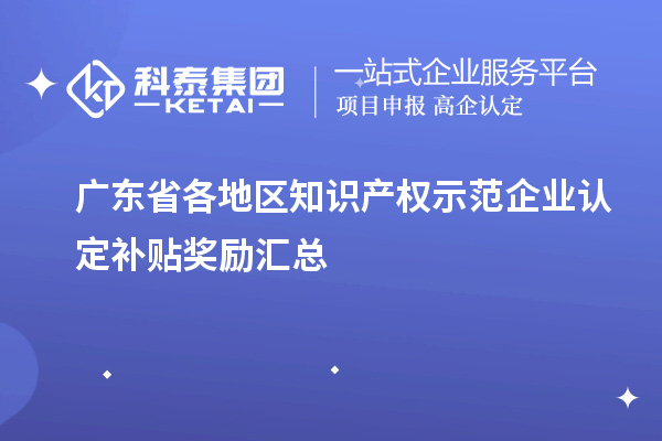 廣東省各地區(qū)知識產(chǎn)權(quán)示范企業(yè)認(rèn)定補貼獎勵匯總