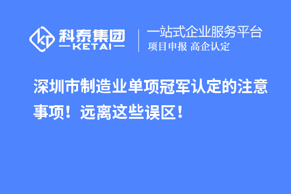 深圳市制造業(yè)單項(xiàng)冠軍認(rèn)定的注意事項(xiàng)！遠(yuǎn)離這些誤區(qū)！