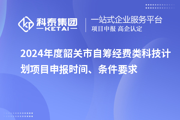 2024年度韶關(guān)市自籌經(jīng)費(fèi)類科技計(jì)劃項(xiàng)目申報(bào)時(shí)間、條件要求