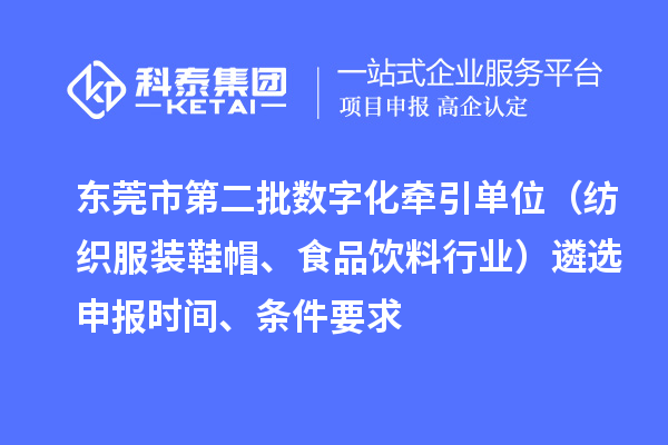 東莞市中小企業(yè)數(shù)字化轉(zhuǎn)型試點城市第二批數(shù)字化牽引單位（紡織服裝鞋帽、食品飲料行業(yè)）遴選申報時間、條件要求