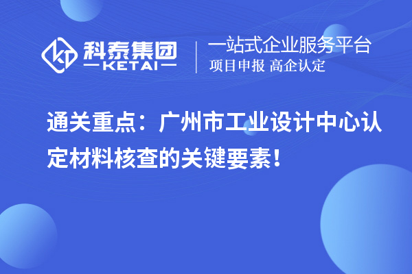 通關(guān)重點：廣州市工業(yè)設(shè)計中心認(rèn)定材料核查的關(guān)鍵要素！