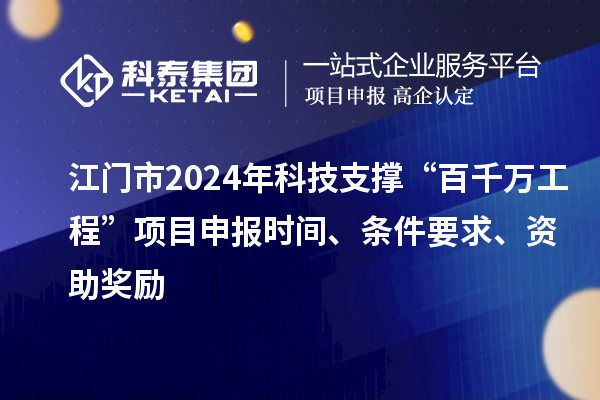 江門市2024年科技支撐“百千萬工程”項(xiàng)目申報(bào)時間、條件要求、資助獎勵