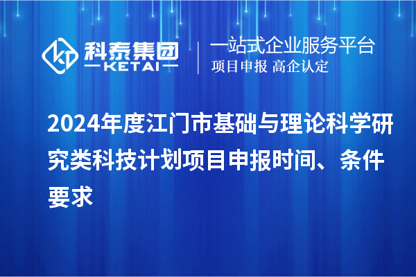 2024年度江門(mén)市基礎(chǔ)與理論科學(xué)研究類(lèi)科技計(jì)劃<a href=http://www.xljuanlianmen.com/shenbao.html target=_blank class=infotextkey>項(xiàng)目申報(bào)</a>時(shí)間、條件要求