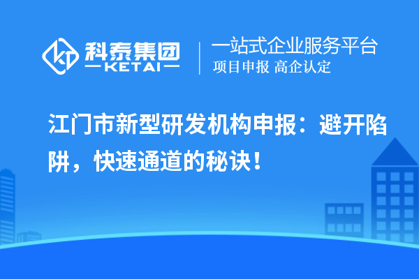 江門市新型研發(fā)機(jī)構(gòu)申報(bào)：避開陷阱，快速通道的秘訣！