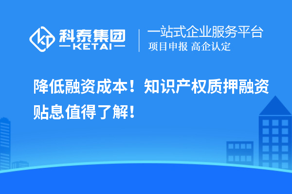 降低融資成本！知識產(chǎn)權(quán)質(zhì)押融資貼息值得了解！